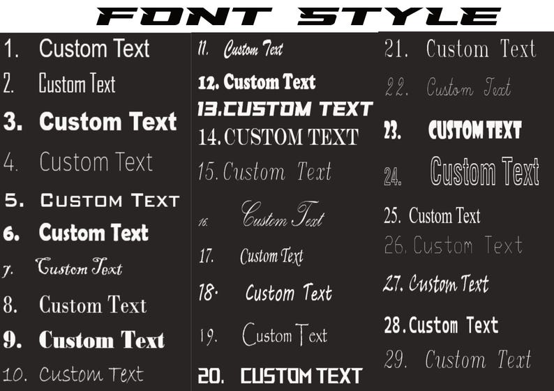 May include: A black graphic showcasing 29 different font styles labeled with numbers and the words "Custom Text." The word "FONT STYLE" is at the top. The fonts vary in style, from bold to script.