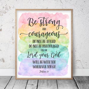 May include: A watercolor print with a rainbow background and the text "Be strong and courageous. Do not be afraid. Do not be discouraged for the Lord your God will be with you wherever you go. Joshua 19."