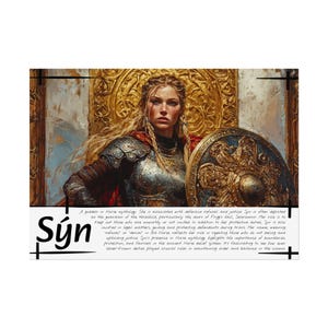 May include: A digital illustration of a female warrior goddess, Sýn, from Norse mythology. She is depicted wearing armour and holding a shield, standing in front of a golden throne. The text below her reads: "A goddess in Norse mythology. She is associated with defensive refusal and justice. Syn is often depicted as the guardian of the threshold, particularly the doors of Frags hall, Sessramor. Her role is to keep out those who are unworthy or not invited in addition to her protective duties. Syn is also invoked in legal matters, guiding and protecting defendants during trials. Her name, meaning refusal or "denial" in Old Norse, reflects her role in rejecting those who do not belong and upholding justice. Syn's presence in Norse mythology highlights the importance of boundaries, protection, and fairness in the ancient Norse belief system. It's fascinating to see how even lesser-known deities played crucial roles in maintaining order and balance in the cosmos."