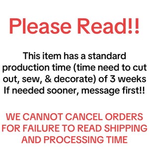 May include: Red text on a white background reads "STOP Please Read!! This item has a standard production time (time need to cut out, sew, & decorate) of 3 weeks. If needed sooner, message first!! WE CANNOT CANCEL ORDERS FOR FAILURE TO READ SHIPPING AND PROCESSING TIME."