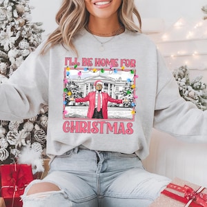 Trump I&#39;ll Be Home For Christmas Shirt, Trump Christmas Sweater, Republican Shirt, Donald Trump Xmas Sweatshirt, Funny Trump Sweatshirt