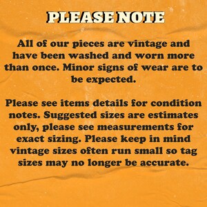 May include: A yellow background with black text that reads "PLEASE NOTE" followed by a paragraph explaining that all items are vintage and may have signs of wear. The text also explains that suggested sizes are estimates and to refer to measurements for exact sizing. The text also notes that vintage sizes often run small.