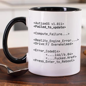 May include: A white ceramic mug with a black handle and black rim. The mug has a design of computer code with the text "<AutismOS v1.011>", "<Failed_to_update>", "<Compute_Failure...>", "<Reality_Engine_Error...>", "<Drive:F/ Overwhelmed>", "<Error_Code814>", "<....146//6.04>", "<....Fucked.Href>", and "<Press Enter_to_Reboot>".
