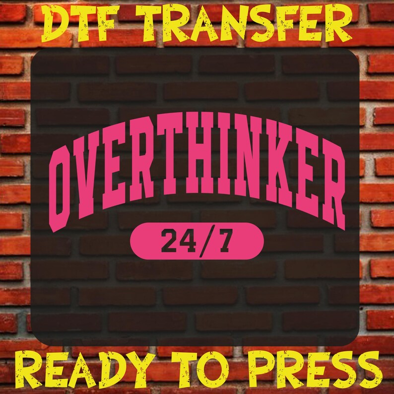 May include: A DTF transfer design featuring the word "OVERTHINKER" in pink, arched over a pink oval with "24/7". The design is set against a dark brown brick background, with yellow text at the top and bottom that reads "DTF TRANSFER" and "READY TO PRESS".