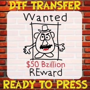 May include: A DTF transfer design featuring a cartoon potato head in a wanted poster style. The design includes the text "Wanted" and "$50 Bzillion Reward". The words "DTF TRANSFER" and "READY TO PRESS" are also included.