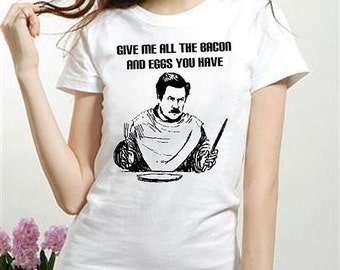 RON SWANSON tshirt Give me all the bacon and eggs you have womens tshirt funny shirt ladies Tee Shirt tv quote 100 percent cotton