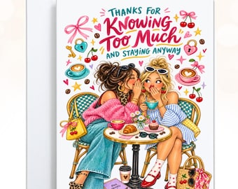 May include: A greeting card featuring an illustration of two friends sitting at a cafe table, whispering to each other. The text reads, "THANKS FOR KNOWING TOO MUCH AND STAYING ANYWAY." The scene includes coffee cups, a croissant, a cupcake, and cherry motifs.