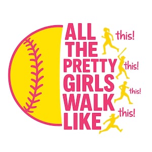 May include: A softball-themed graphic with a yellow softball and pink text that reads "ALL THE PRETTY GIRLS WALK LIKE" with yellow silhouettes of girls running and playing softball. The word "this!" is next to each silhouette.