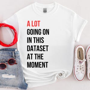 Puede incluir: Camiseta blanca con el texto "A LOT GOING ON IN THIS DATASET AT THE MOMENT" en letras negras y rojas.