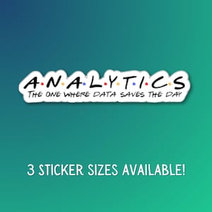 May include: A white sticker with the word "ANALYTICS" in a colorful font, with the text "THE ONE WHERE DATA SAVES THE DAY" below it. The sticker is on a teal and green gradient background. The text "3 STICKER SIZES AVAILABLE!" is at the bottom.