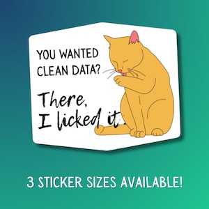 May include: A white sticker with a cartoon illustration of an orange cat licking its paw. The sticker has the text "YOU WANTED CLEAN DATA? There, I licked it." The bottom of the sticker reads "3 STICKER SIZES AVAILABLE!"