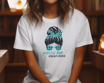 Messy Bun T-Shirt Gift For Data Lovers Shirt Funny Data T Shirt for Work Gift for Data Enthusiast Shirt For Data Analyst Clean Data