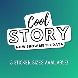 May include: White sticker with the words "Cool STORY" in black, with "NOW SHOW ME THE DATA" below. The sticker has a rounded rectangle shape. The bottom of the image reads "3 STICKER SIZES AVAILABLE!" on a gradient teal and blue background.