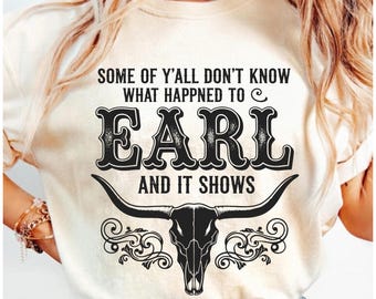 Goodbye Earl Shirt Design Some of Y'all Don't Know What Happened to Earl and It Shows T-Shirt PNG Country Music Fan Gift Sublimation Art
