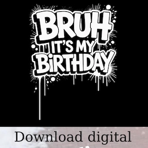 May include: Black graphic with the words "BRUH IT'S MY BIRTHDAY" in a white, graffiti-style font. The design includes white paint drips and splatters, creating a bold, eye-catching statement.