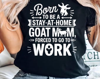 Born To Be A Stay At Home goat Mom Forced To go To Work T-Shirt, Farmers Wife Shirt, Goat Lover Shirt, Farm Animal Shirt, Goat Mom Shirt
