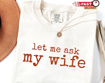 Let Me Ask My Wife Shirt - Funny Husband Tee - Marriage Humor Shirt - Sarcastic Quote T-Shirt - Gift for Married Men - Valentines Shirt