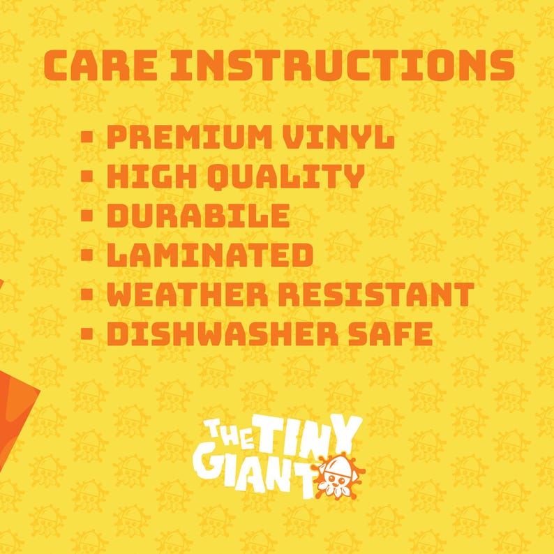 May include: Yellow background with orange text that reads "CARE INSTRUCTIONS." Bullet points list "PREMIUM VINYL," "HIGH QUALITY," "DURABLE," "LAMINATED," "WEATHER RESISTANT," and "DISHWASHER SAFE." The Tiny Giant logo is at the bottom.
