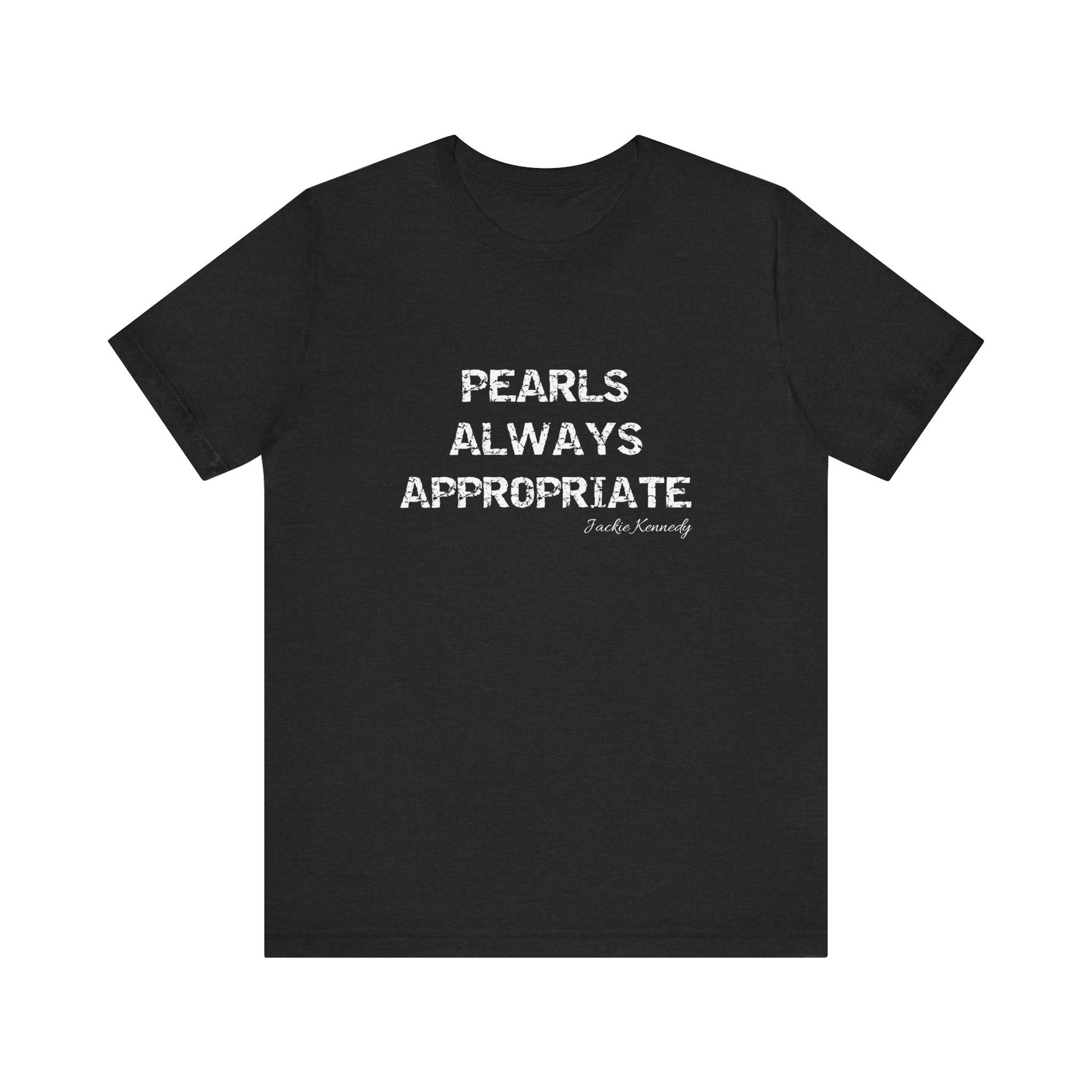 Pearls Are Always Appropriate T-shirt: Jackie Kennedy Fashion
