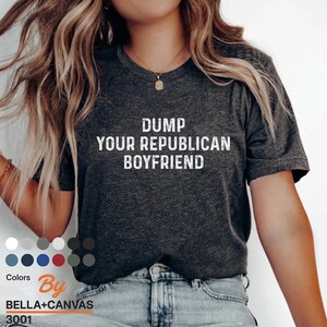 Dump your republican boyfriend Shirt, political shirt, political tee, activist shirt, social justice shirt, liberal shirt, liberal tee