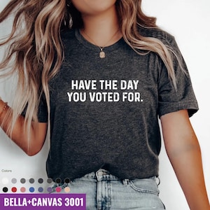 Have The Day You Voted For, Political Shirt, Sarcastic Election Tee, Politics Gift, vote shirt, Election Day Shirt, Free Speech Shirt