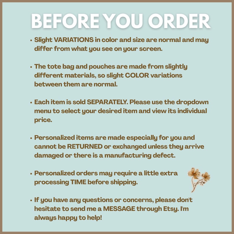 May include: A light blue informational graphic with brown text titled BEFORE YOU ORDER. It lists policies regarding product variations, separate item sales, return restrictions for personalized goods, processing times, and contact instructions.