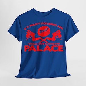If it Wasn&#39;t for Birds and Booze I Could Have Played for Palace - Crystal Palace Football T-Shirt