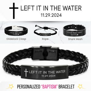 May include: Black leather bracelet with a braided design and a silver metal plate engraved with a cross and the text "LEFT IT IN THE WATER 11.29.2024". The bracelet is a personalized "Baptism" bracelet.