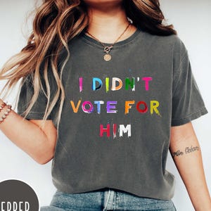 Comfort Colors I Didn&#39;t Vote for Him Shirt, Anti Trump Shirt, Democrat Gift Tee, Political Top Men, Political Tee Women, Liberal Shirt-BC182