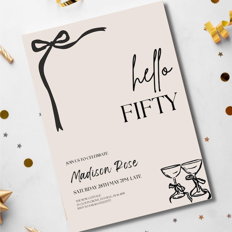 May include: A beige invitation card with black text and illustrations. The words "hello FIFTY" are prominently displayed. The card includes details for a celebration: "Madison Rose", "Saturday 28th May 7PM Late", and an RSVP. A black bow and champagne glasses are also featured.