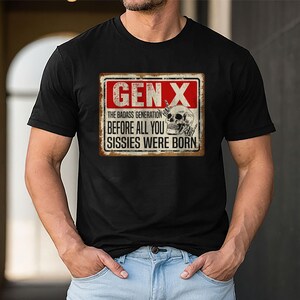 May include: Black t-shirt with a vintage-style sign that reads "Gen X The Badass Generation Before All You Sissies Were Born". The sign features a skull with a middle finger.
