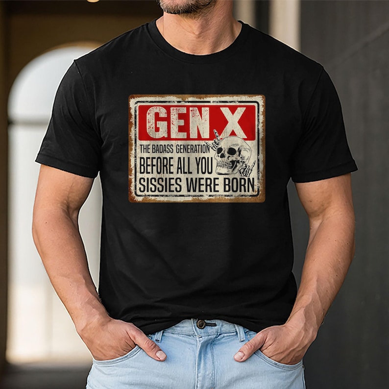 May include: Black t-shirt with a vintage-style sign that reads "Gen X The Badass Generation Before All You Sissies Were Born". The sign features a skull with a middle finger.