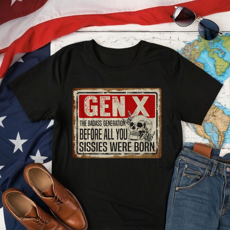 May include: Black t-shirt with a vintage-style sign that reads "Gen X The Badass Generation Before All You Sissies Were Born". The sign has a skull with crossed bones and a red background.