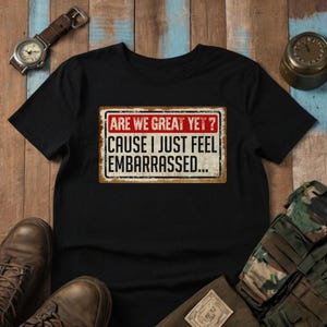Are We Great Yet Cause I Just Feel Embarrassed Shirt, Protest Shirts for Men Women, Political Tshirts, Liberal Protest Shirt