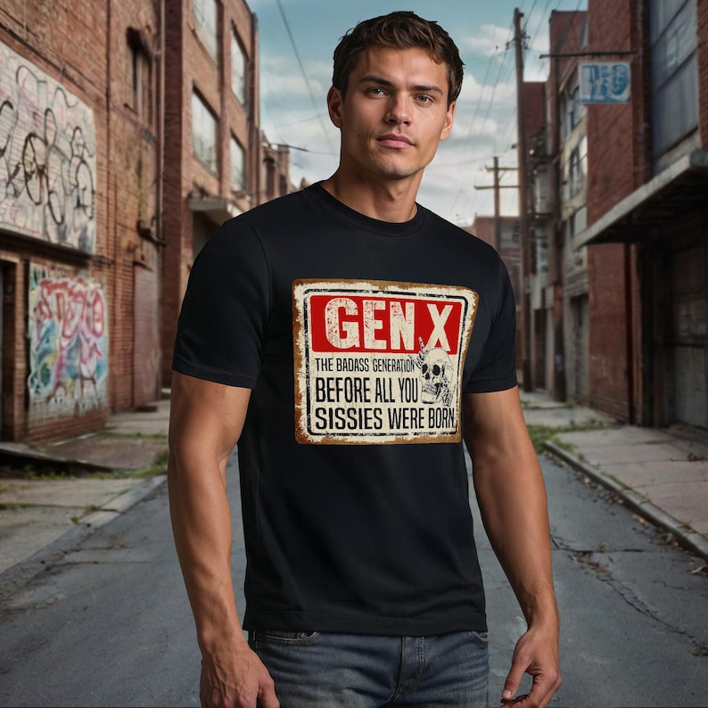 May include: A black t-shirt with a distressed metal sign graphic that reads "Gen X The Badass Generation Before All You Sissies Were Born".