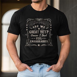 Are We Great Yet Cause I Just Feel Embarrassed Shirt, Protest Shirts for Men Women, Political Tshirts, Liberal Protest Shirt