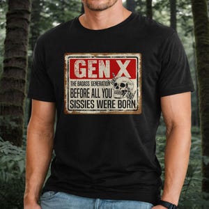 May include: A black t-shirt with a vintage-style sign that reads "Gen X The Badass Generation Before All You Sissies Were Born". The sign features a skull with a bone in its mouth and a hand making the rock and roll sign.