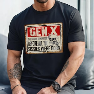 May include: Black t-shirt with a vintage-style sign that reads "Gen X The Badass Generation Before All You Sissies Were Born". The sign features a skull with crossed bones and a red background.