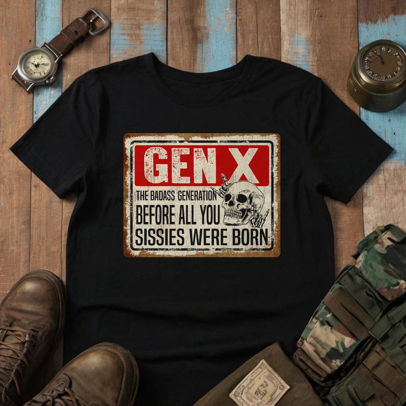May include: Black t-shirt with a vintage-style sign that reads "Gen X The Badass Generation Before All You Sissies Were Born". The sign features a skull with a middle finger and a red X.