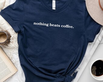 Coffee Lovers T-Shirt, Nothing Beats Coffee Shirt, Gift for Coffee Enthusiasts, Funny Coffee Tee, Best Gift for Coffee Addicts, Casual Wear