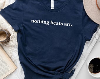 Nothing Beats Art T-Shirt, Artist Shirt, Painter Gift, Creative Tee, Art Lover Aesthetic, Artsy Graphic Tee, Gift for Artists, Studio Shirt