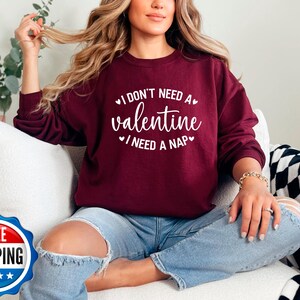 I Don&#39;t Need A Valentine Sweatshirt, I Need A Nap Sweatshirt, Funny Valentine’s Day Shirt, Funny Single Shirt, Valentines Day Shirt