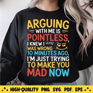 Arguing with me is pointless i knew i was wrong 10 minutes ago i&#39;m just trying to make you mad now Png Svg File for Cricut Sublimation.