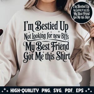 I'm Bestied up not looking for new bffs my best friend got me this shirt Png, Funny Bestie Gift Saying png Svg File for Cricut Sublimation.