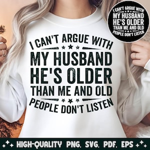 I can&#39;t argue with my husband he&#39;s older than me and old people don&#39;t listen svg png, funny gift from husband svg, funny wife shirt png svg.