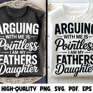 May include: Two t-shirts, one black and one white, each with the text "ARGUING WITH ME IS Pointless I AM MY FATHERS Daughter" in a bold, white font. The shirts are displayed on a woven basket. The bottom of the image includes the text "HIGH-QUALITY PNG, SVG, PDF, EPS".