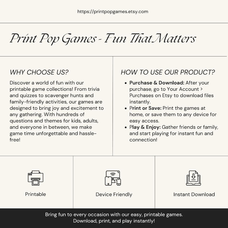 May include: A white background with black text describing printable games. The text reads "Print Pop Games - Fun That Matters".  The text also reads "Why Choose Us?" and "How To Use Our Product?" with bullet points describing the benefits of the product.  The image also includes three icons: a printer, a phone, and a download arrow.