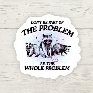 Don’t Be a Part of the Problem, Be the Whole Problem Sticker, Feral Racoon, Unhinged Humor, Wild & Free Sticker, Mischief Maker Decal