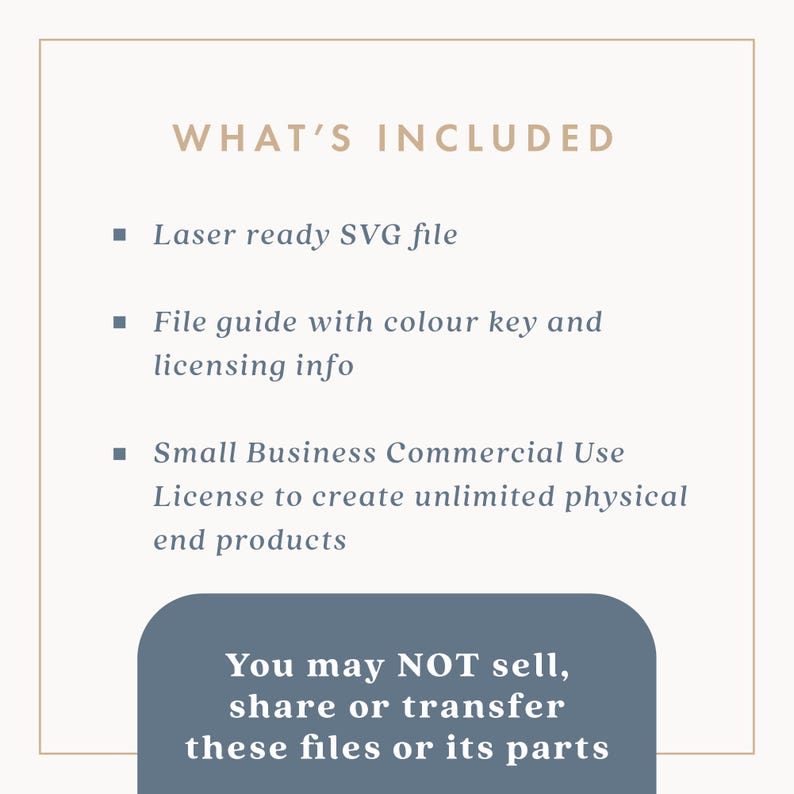 May include: A beige graphic with the text "WHAT'S INCLUDED" and bullet points listing a laser-ready SVG file, a file guide, and a small business commercial use license. A blue rounded rectangle at the bottom states, "You may NOT sell, share or transfer these files or its parts."