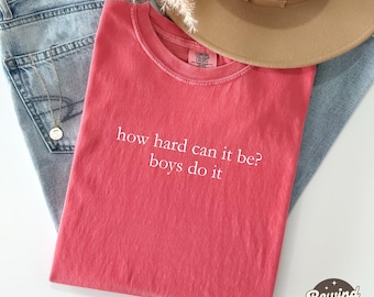 How Hard Can It Be? Boys Do It. Comfort Colors® Shirt, Funny Humor Shirt, Feminism Shirt, Women Empowerment Shirt
